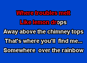 Where troubles melt
Like lemon drops
Away above the chimney tops
That's where you'll find me...
Somewhere over the rainbow