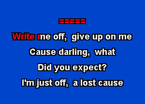 Write me oIT, give up on me

Cause darling, what

Did you expect?

I'm just off, a lost cause