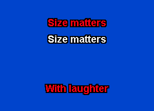 Size matters
Size matters

With laughter