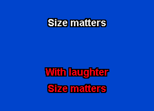 Size matters

With laughter
Size matters