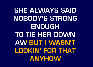 SHE ALWAYS SAID
NOBODY'S STRONG
ENOUGH
TO TIE HER DOWN
AW BUT I WASN'T
LOOKIN' FOR THAT
ANYHOW