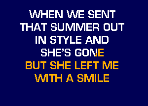 WHEN WE SENT
THAT SUMMER OUT
IN STYLE AND
SHE'S GONE
BUT SHE LEFT ME
WITH A SMILE