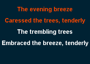The trembling trees

Embraced the breeze, tenderly