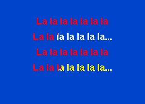 La la la la la la la
La la la la la la la...

La la la la la la la
La la la la la la la...
