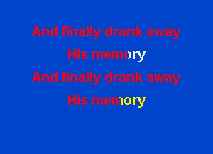 And finally drank away
His memory

And finally drank away

His memory