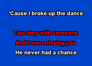 'Cause I broke up the dance

Two step with someone

And I was missing you

He never had a chance I
