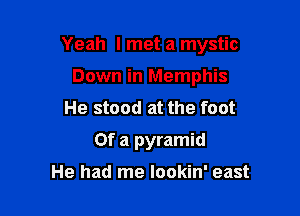 Yeah I met a mystic

Down in Memphis
He stood at the foot
Of a pyramid
He had me lookin' east