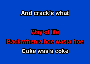 And crack's what

Way of life
Back when a hoe was a hoe

Coke was a coke