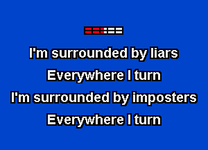 I'm surrounded by liars

Everywhere I turn
I'm surrounded by imposters
Everywhere I turn