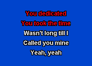 You dedicated
You took the time

Wasn't long till I

Called you mine
Yeah, yeah