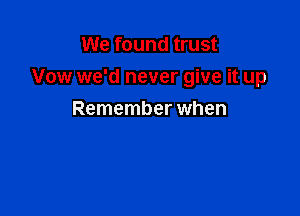 We found trust

Vow we'd never give it up

Remember when