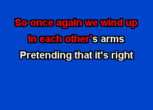So once again we wind up
In each other's arms

Pretending that it's right