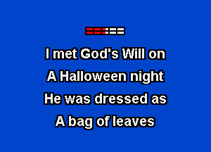 I met God's Will on

A Halloween night

He was dressed as
A bag of leaves