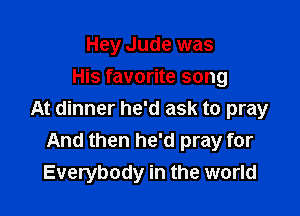 Hey Jude was
His favorite song

At dinner he'd ask to pray
And then he'd pray for
Everybody in the world
