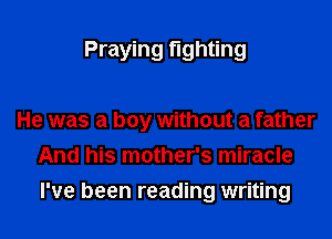 Praying fighting

He was a boy without a father
And his mother's miracle
I've been reading writing