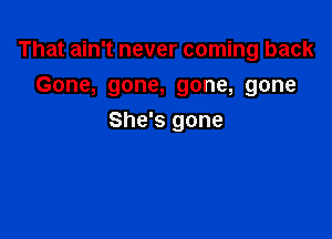 That ain't never coming back
Gone, gone, gone, gone

She's gone