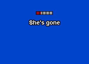 She's gone