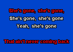 She's gone, she's gone,
She,s gone, she's gone

Yeah, she's gone

That ain't never coming back