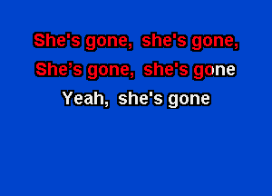 She's gone, she's gone,
Shes gone, she's gone

Yeah, she's gone