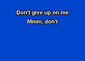 Don't give up on me

Mmm, don't