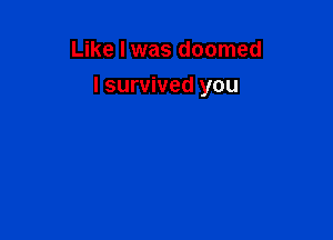 Like I was doomed

I survived you