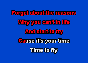 Forget about the reasons

Why you canT in life
And start to try
Cause it's your time
Time to fly