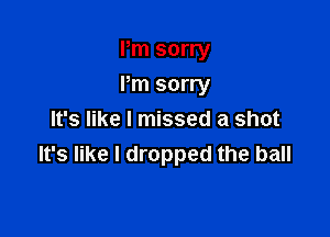 Pm sorry

Pm sorry

It's like I missed a shot
It's like I dropped the ball