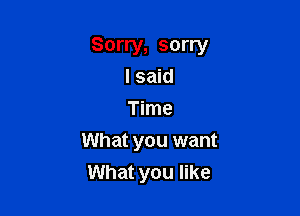 Sorry, sorry
I said
Time

What you want
What you like