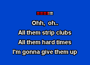 All them strip clubs
All them hard times
I'm gonna give them up