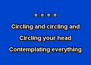 Circling and circling and

Circling your head

Contemplating everything