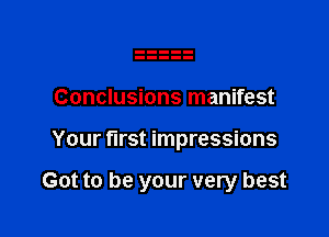 Conclusions manifest

Your first impressions

Got to be your very best