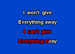 I won't give
Everything away

I can't give

Everything away