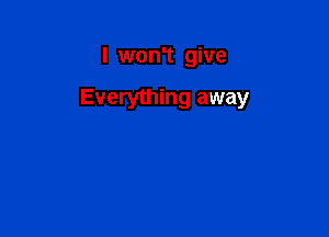 I won't give

Everything away
