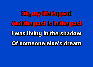 Oh, my life is good
And the past is in the past
I was living in the shadow

0f someone else's dream