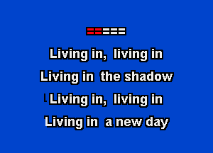 Livingin, living in
Living in the shadow

Living in, living in

Living in a new day