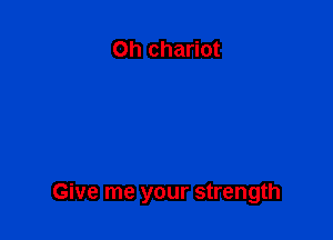0h chariot

Give me your strength