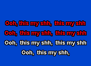 Ooh, this my shh, this my shh

Ooh, this my shh, this my shh

Ooh, this my shh, this my shh
Ooh, this my shh,