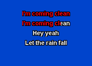 I'm coming clean

I'm coming clean

Hey yeah
Let the rain fall