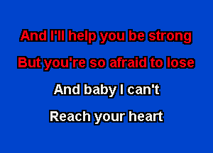 And I'll help you be strong

But you're so afraid to lose

And baby I can't
Reach your heart