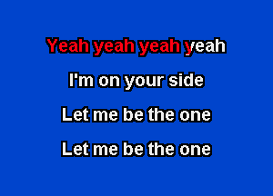 Yeah yeah yeah yeah

I'm on your side
Let me be the one

Let me be the one