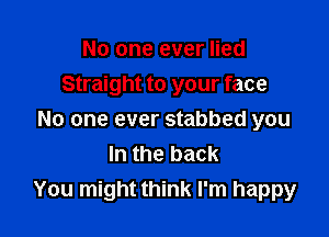 No one ever lied
Straight to your face

No one ever stabbed you
In the back
You might think I'm happy