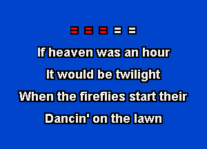 If heaven was an hour
It would be twilight
When the fireflies start their

Dancin' on the lawn l