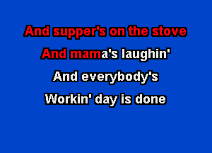 And supper's on the stove
And mama's Iaughin'
And everybody's

Workin' day is done