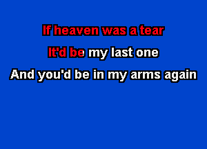 If heaven was a tear

It'd be my last one

And you'd be in my arms again