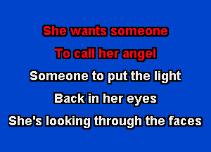 She wants someone
To call her angel
Someone to put the light
Back in her eyes

She's looking through the faces