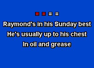 Raymond's in his Sunday best
He's usually up to his chest

In oil and grease