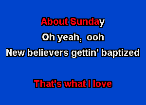 About Sunday
Oh yeah, ooh

New believers gettin' baptized

That's what I love