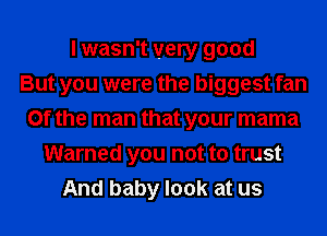 I wasn't very good
But you were the biggest fan
0f the man that your mama
Warned you not to trust
And baby look at us