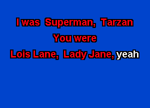 Iwas Superman, Tarzan
You were

Lois Lane, Lady Jane, yeah