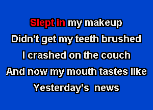 Slept in my makeup
Didn't get my teeth brushed
I crashed on the couch
And now my mouth tastes like
Yesterday's news